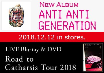 New Album「ANTI ANTI GENERATION」LIVE Blu-ray & DVD「Road to Catharsis Tour 2018」2018.12.12 in stores.