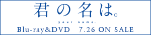 『君の名は。 your name』Blu-ray&DVD  7.26 ON SALE